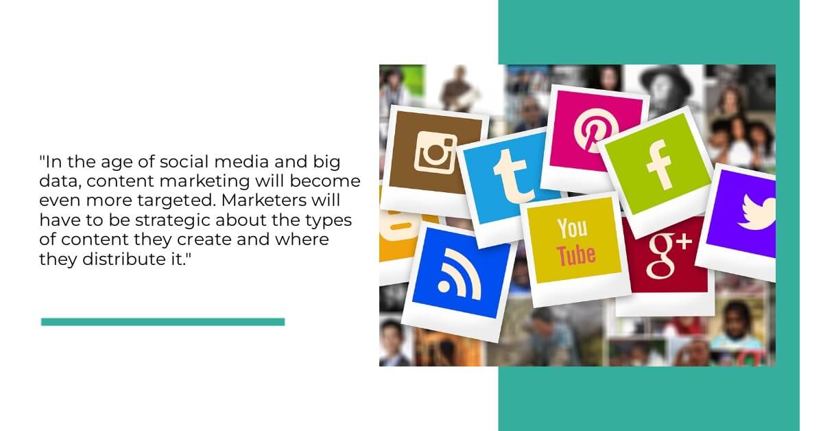 In the age of social media and big data, content marketing will become even more targeted. Marketers will have to be strategic about the types of content they create and where they distribute it.