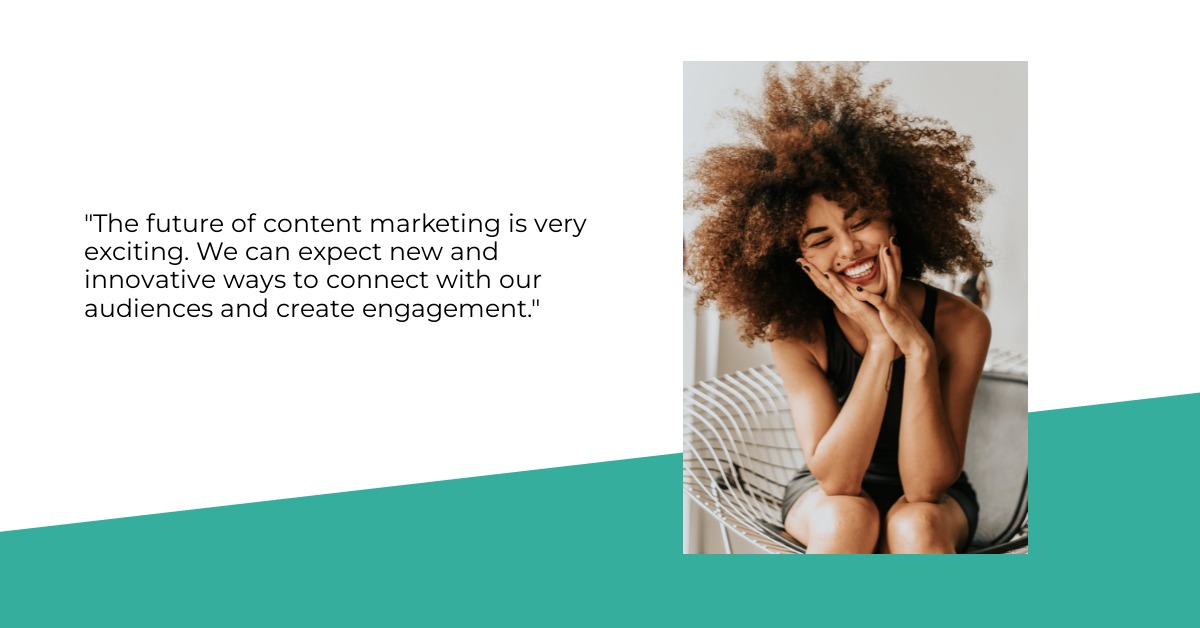 "The future of content marketing is very exciting. We can expect new and innovative ways to connect with our audiences and create engagement."